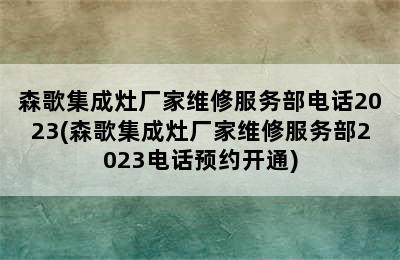 森歌集成灶厂家维修服务部电话2023(森歌集成灶厂家维修服务部2023电话预约开通)