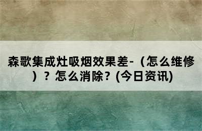 森歌集成灶吸烟效果差-（怎么维修）？怎么消除？(今日资讯)