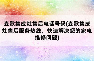 森歌集成灶售后电话号码(森歌集成灶售后服务热线，快速解决您的家电维修问题)