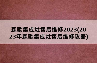 森歌集成灶售后维修2023(2023年森歌集成灶售后维修攻略)