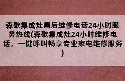 森歌集成灶售后维修电话24小时服务热线(森歌集成灶24小时维修电话，一键呼叫畅享专业家电维修服务)