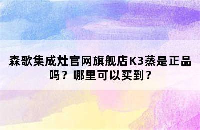 森歌集成灶官网旗舰店K3蒸是正品吗？哪里可以买到？