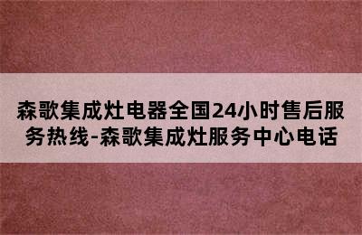 森歌集成灶电器全国24小时售后服务热线-森歌集成灶服务中心电话