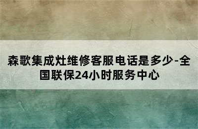 森歌集成灶维修客服电话是多少-全国联保24小时服务中心