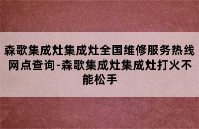 森歌集成灶集成灶全国维修服务热线网点查询-森歌集成灶集成灶打火不能松手