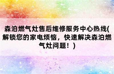 森泊燃气灶售后维修服务中心热线(解锁您的家电烦恼，快速解决森泊燃气灶问题！)