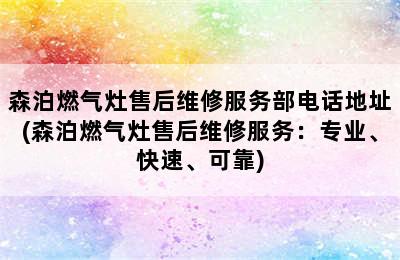 森泊燃气灶售后维修服务部电话地址(森泊燃气灶售后维修服务：专业、快速、可靠)