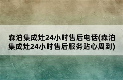 森泊集成灶24小时售后电话(森泊集成灶24小时售后服务贴心周到)