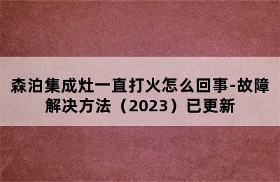 森泊集成灶一直打火怎么回事-故障解决方法（2023）已更新