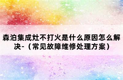 森泊集成灶不打火是什么原因怎么解决-（常见故障维修处理方案）