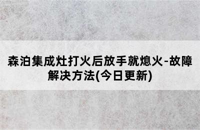 森泊集成灶打火后放手就熄火-故障解决方法(今日更新)