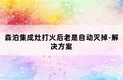 森泊集成灶打火后老是自动灭掉-解决方案