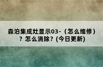 森泊集成灶显示03-（怎么维修）？怎么消除？(今日更新)