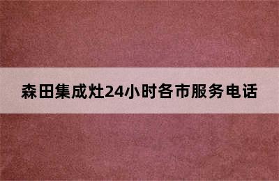 森田集成灶24小时各市服务电话