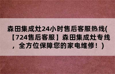 森田集成灶24小时售后客服热线(【724售后客服】森田集成灶专线，全方位保障您的家电维修！)