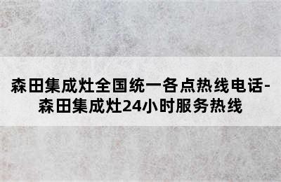 森田集成灶全国统一各点热线电话-森田集成灶24小时服务热线