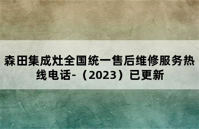 森田集成灶全国统一售后维修服务热线电话-（2023）已更新