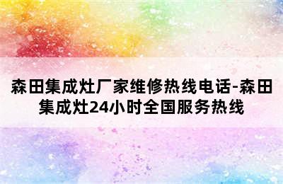 森田集成灶厂家维修热线电话-森田集成灶24小时全国服务热线