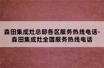 森田集成灶总部各区服务热线电话-森田集成灶全国服务热线电话