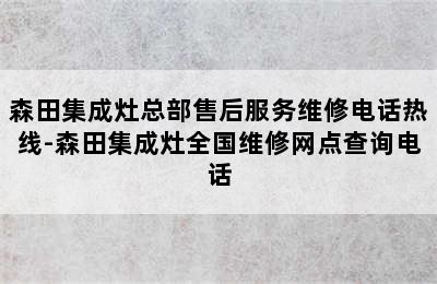 森田集成灶总部售后服务维修电话热线-森田集成灶全国维修网点查询电话