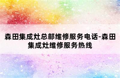 森田集成灶总部维修服务电话-森田集成灶维修服务热线