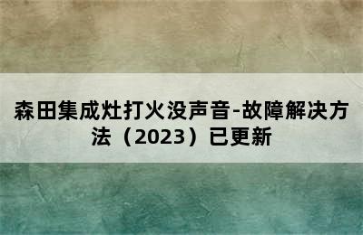 森田集成灶打火没声音-故障解决方法（2023）已更新