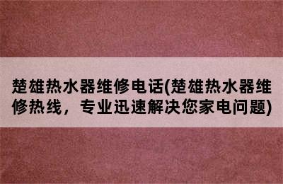 楚雄热水器维修电话(楚雄热水器维修热线，专业迅速解决您家电问题)