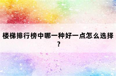 楼梯排行榜中哪一种好一点怎么选择？