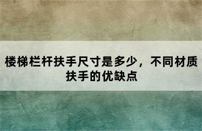 楼梯栏杆扶手尺寸是多少，不同材质扶手的优缺点