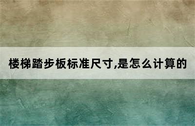 楼梯踏步板标准尺寸,是怎么计算的