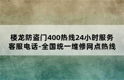 楼龙防盗门400热线24小时服务客服电话-全国统一维修网点热线