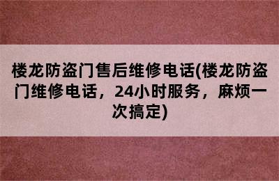 楼龙防盗门售后维修电话(楼龙防盗门维修电话，24小时服务，麻烦一次搞定)