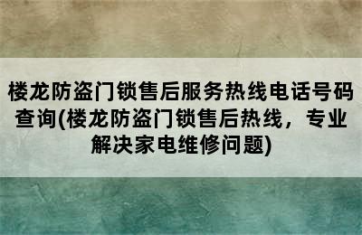 楼龙防盗门锁售后服务热线电话号码查询(楼龙防盗门锁售后热线，专业解决家电维修问题)