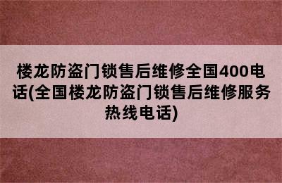 楼龙防盗门锁售后维修全国400电话(全国楼龙防盗门锁售后维修服务热线电话)