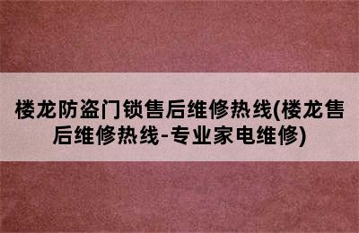 楼龙防盗门锁售后维修热线(楼龙售后维修热线-专业家电维修)