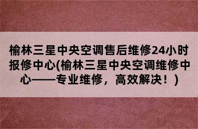 榆林三星中央空调售后维修24小时报修中心(榆林三星中央空调维修中心——专业维修，高效解决！)