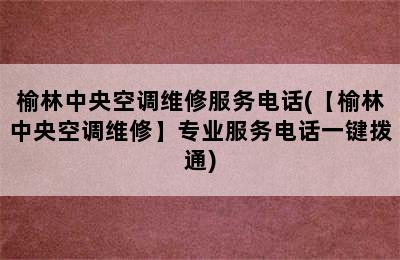 榆林中央空调维修服务电话(【榆林中央空调维修】专业服务电话一键拨通)