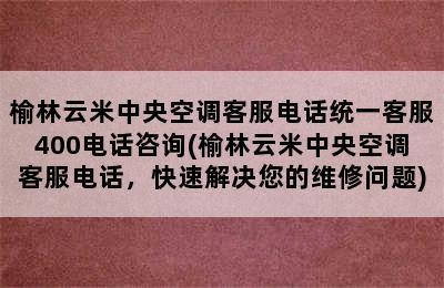 榆林云米中央空调客服电话统一客服400电话咨询(榆林云米中央空调客服电话，快速解决您的维修问题)