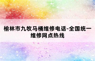 榆林市九牧马桶维修电话-全国统一维修网点热线