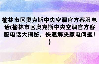 榆林市区奥克斯中央空调官方客服电话(榆林市区奥克斯中央空调官方客服电话大揭秘，快速解决家电问题！)