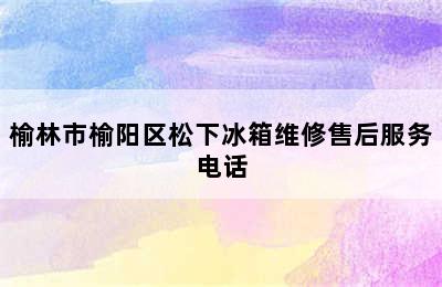 榆林市榆阳区松下冰箱维修售后服务电话