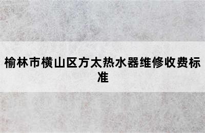 榆林市横山区方太热水器维修收费标准