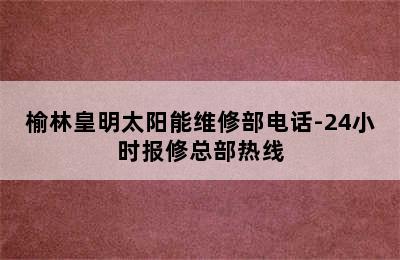 榆林皇明太阳能维修部电话-24小时报修总部热线