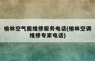 榆林空气能维修服务电话(榆林空调维修专家电话)