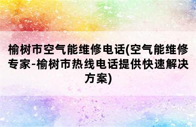 榆树市空气能维修电话(空气能维修专家-榆树市热线电话提供快速解决方案)