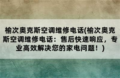 榆次奥克斯空调维修电话(榆次奥克斯空调维修电话：售后快速响应，专业高效解决您的家电问题！)