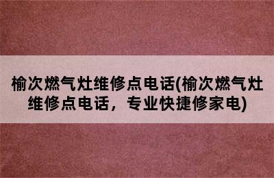 榆次燃气灶维修点电话(榆次燃气灶维修点电话，专业快捷修家电)