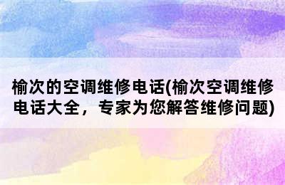 榆次的空调维修电话(榆次空调维修电话大全，专家为您解答维修问题)