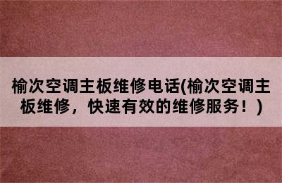 榆次空调主板维修电话(榆次空调主板维修，快速有效的维修服务！)