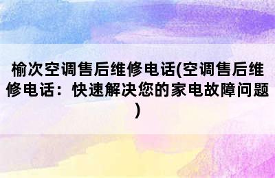 榆次空调售后维修电话(空调售后维修电话：快速解决您的家电故障问题)